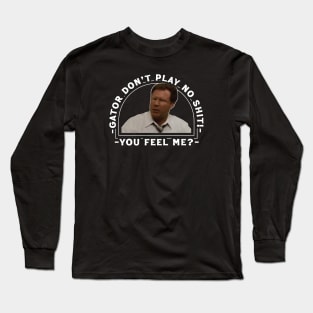 Gator Don't Play No Shit! - You Feel Me? Long Sleeve T-Shirt